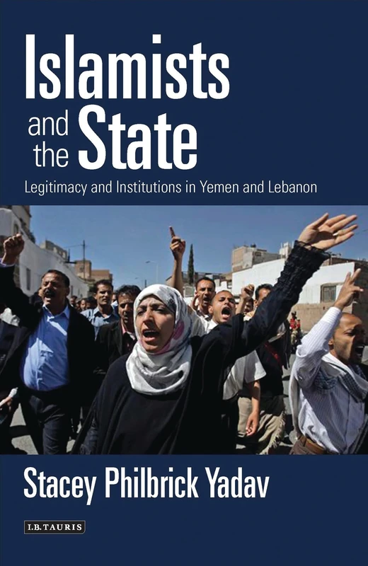 Islamists and the State: Legitimacy and Institutions in Yemen and Lebanon (Library of Modern Middle East Studies)