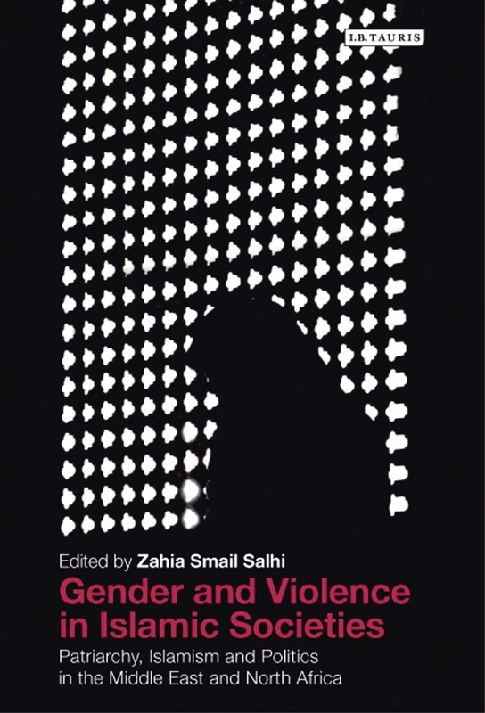 Gender and Violence in Islamic Societies: Patriarchy, Islamism and Politics in the Middle East and North Africa: 134 (Library of Modern Middle East Studies)