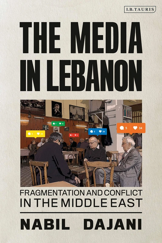 Media in Lebanon, The (Library of Modern Middle East Studies): Fragmentation and Conflict in the Middle East