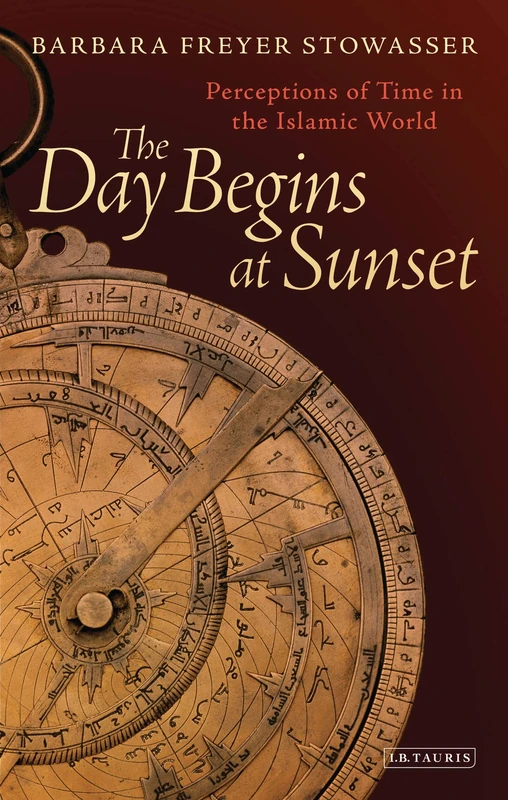 The Day Begins at Sunset: Perceptions of Time in the Islamic World (Library of Middle East History): 48
