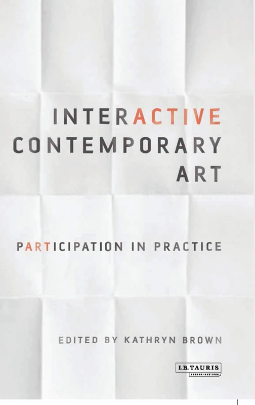 Interactive Contemporary Art: Participation in Practice (International Library of Modern and Contemporary Art)