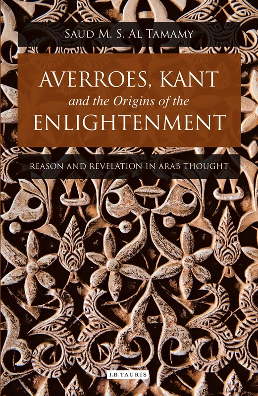 Averroes, Kant and the Origins of the Enlightenment: Reason and Revelation in Arab Thought (Library of Modern Middle East Studies) (Library of Middle East History): 46