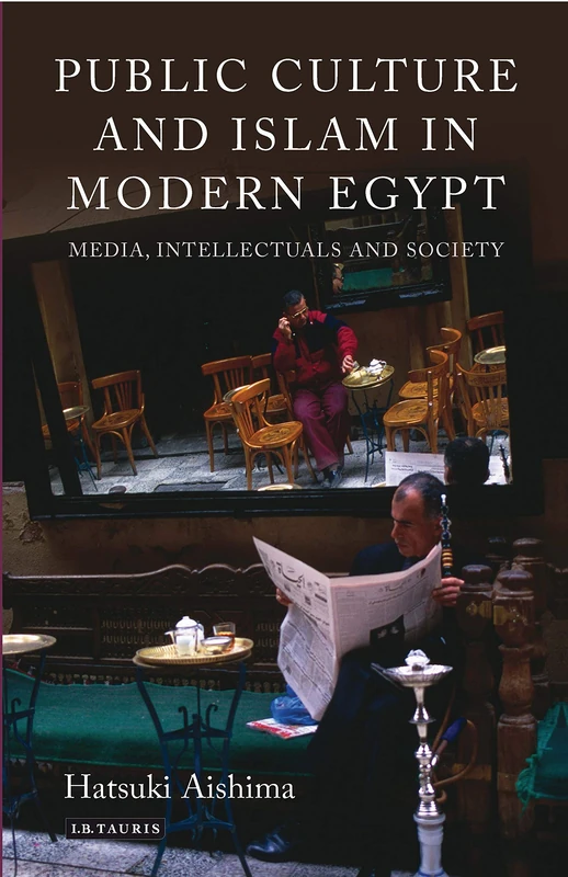 Public Culture and Islam in Modern Egypt: Media, Intellectuals and Society (Library of Modern Middle East Studies)