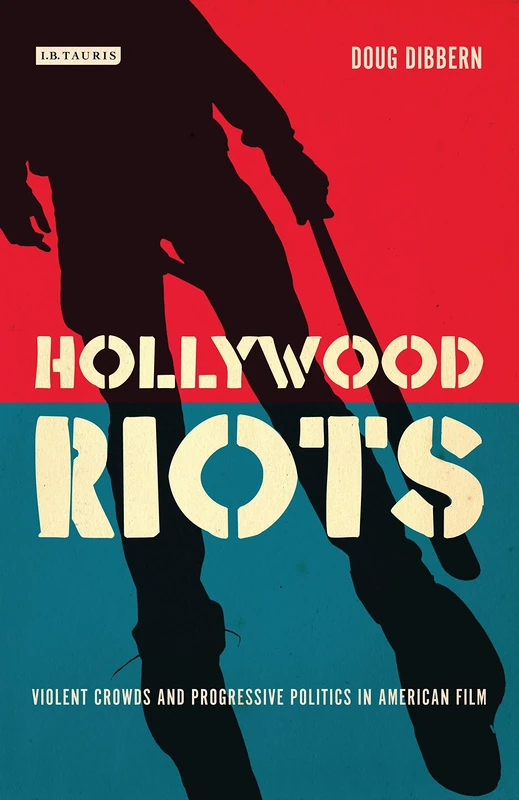 Hollywood Riots: Violent Crowds and Progressive Politics in American Film (International Library of the Moving Image) (Cinema and Society)