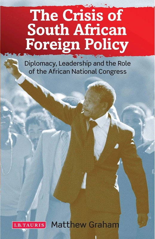 The Crisis of South African Foreign Policy: Diplomacy, Leadership and the Role of the African National Congress (International Library of African Studies)