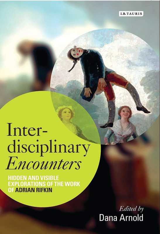 Interdisciplinary Encounters: Hidden and Visible Explorations of the Work of Adrian Rifkin (International Library of Visual Culture)