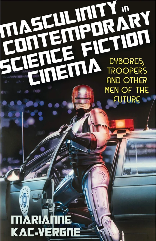 Masculinity in Contemporary Science Fiction Cinema: Cyborgs, Troopers and Other Men of the Future (Library of Gender and Popular Culture)