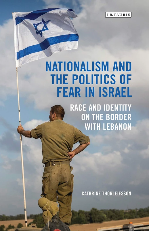 Nationalism and the Politics of Fear in Israel: Race and Identity on the Border with Lebanon: 0 (Library of Modern Middle East Studies)