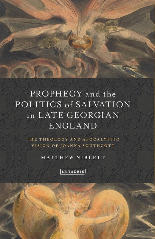 Prophecy and the Politics of Salvation in Late Georgian England: The Theology and Apocalyptic Vision of Joanna Southcott (I.B.Tauris Studies in Prophecy, Apocalypse and Millennialism)
