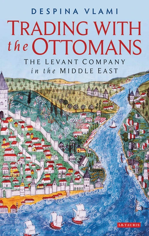 Trading with the Ottomans: The Levant Company in the Middle East (Library of Ottoman Studies)