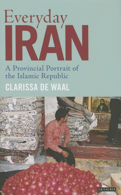 Everyday Iran: A Provincial Portrait of the Islamic Republic (International Library of Iranian Studies)