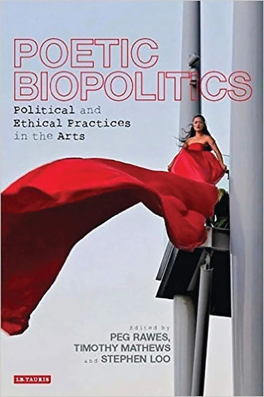 Poetic Biopolitics: Political and Ethical Practices in the Arts: Practices of Relation in Architecture and the Arts (International Library of Visual Culture)