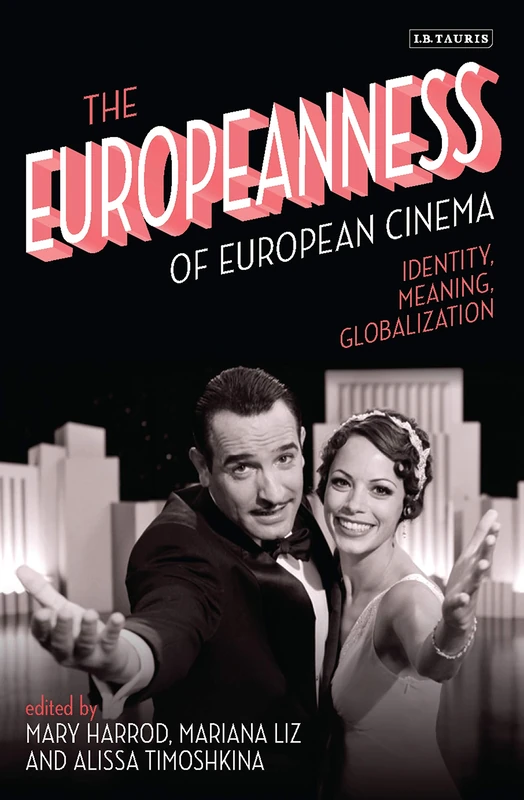 The Europeanness of European Cinema: Identity, Meaning, Globalization (International Library of the Moving Image)