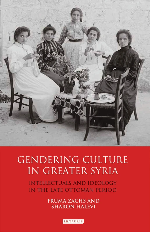 Gendering Culture in Greater Syria: Intellectuals and Ideology in the Late Ottoman Period (Library of Middle East History)