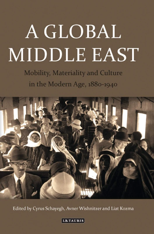 A Global Middle East: Mobility, Materiality and Culture in the Modern Age, 1880-1940 (Library of Middle East History)