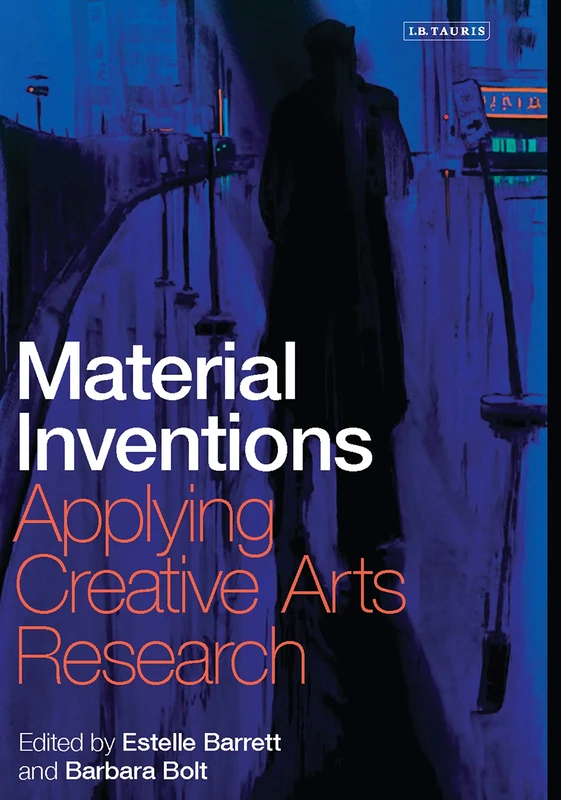 Material Inventions: Applying Creative Arts Research (International Library of Modern and Contemporary Art)