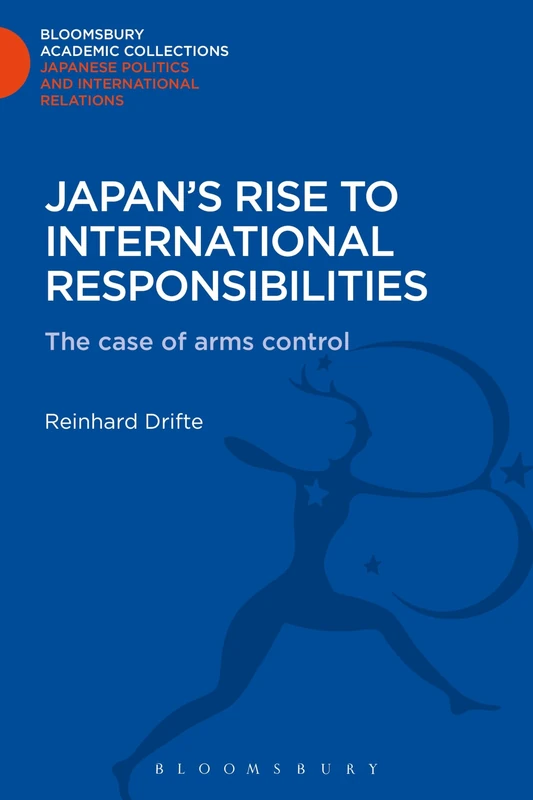 Japan's Rise to International Responsibilities: The Case of Arms Control (Bloomsbury Academic Collections: Japan)