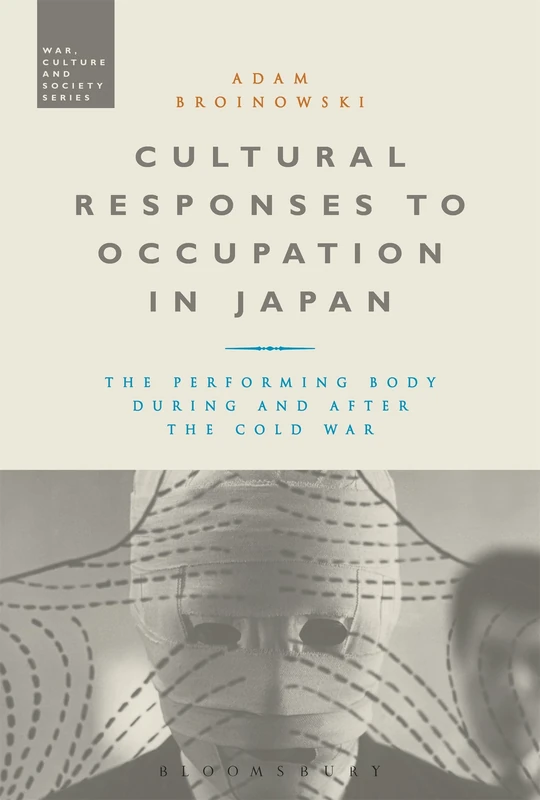 Cultural Responses to Occupation in Japan: The Performing Body During and After the Cold War (War, Culture and Society)