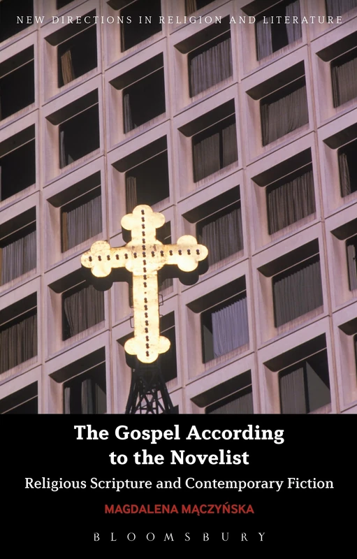 The Gospel According to the Novelist: Religious Scripture and Contemporary Fiction (New Directions in Religion and Literature)