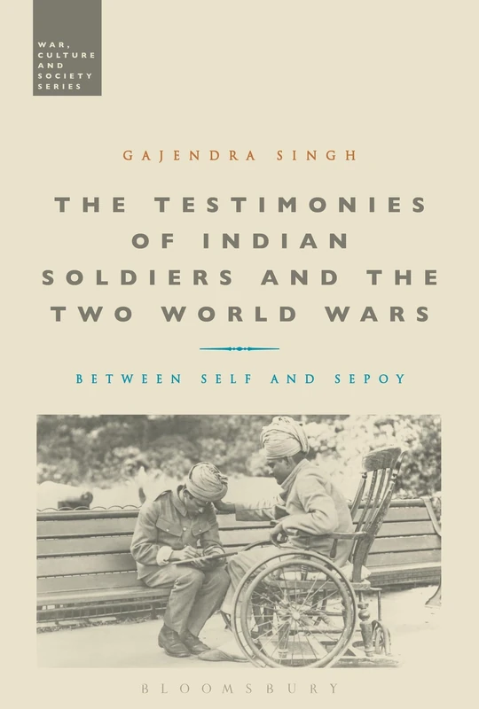 The Testimonies of Indian Soldiers and the Two World Wars: Between Self and Sepoy (War, Culture and Society)