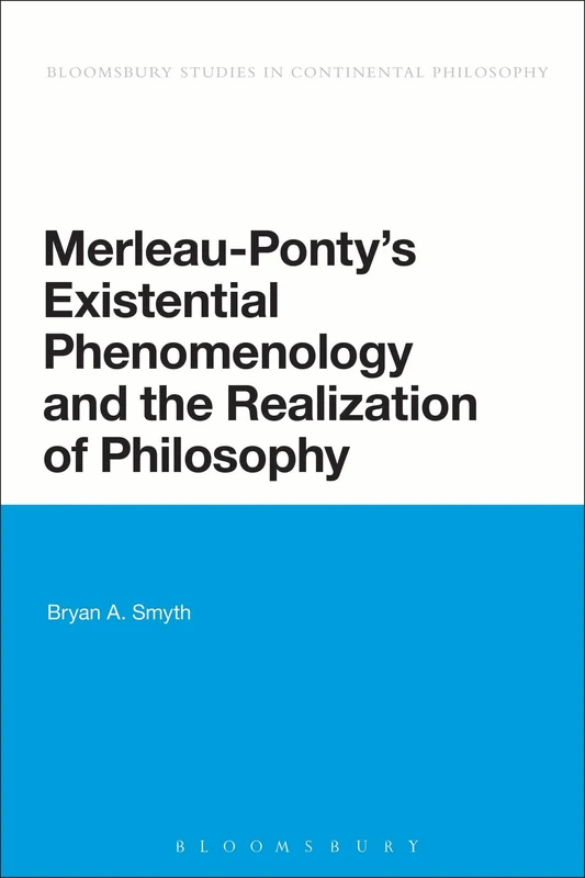 Merleau-Ponty's Existential Phenomenology and the Realization of Philosophy (Bloomsbury Studies in Continental Philosophy)