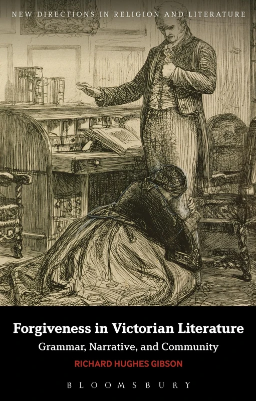 Forgiveness in Victorian Literature: Grammar, Narrative, and Community (New Directions in Religion and Literature)