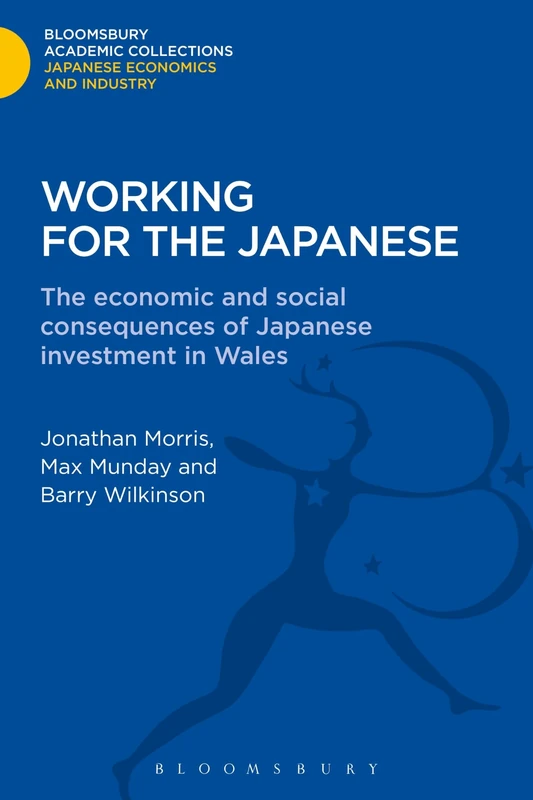 Working for the Japanese: The Economic and Social Consequences of Japanese Investment in Wales (Bloomsbury Academic Collections: Japan)