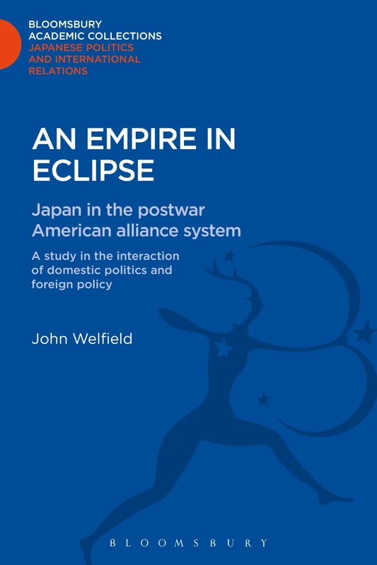 An Empire in Eclipse: Japan in the Post-war American Alliance System: A Study in the Interraction of Domestic Politics and Foreign Policy (Bloomsbury Academic Collections: Japan)