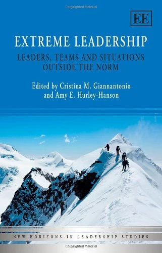 Extreme Leadership: Leaders, Teams and Situations Outside the Norm (New Horizons in Leadership Studies series)