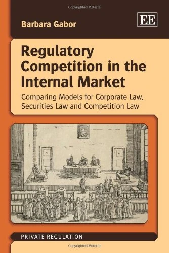 Regulatory Competition in the Internal Market: Comparing Models for Corporate Law, Securities Law and Competition Law (Private Regulation series)