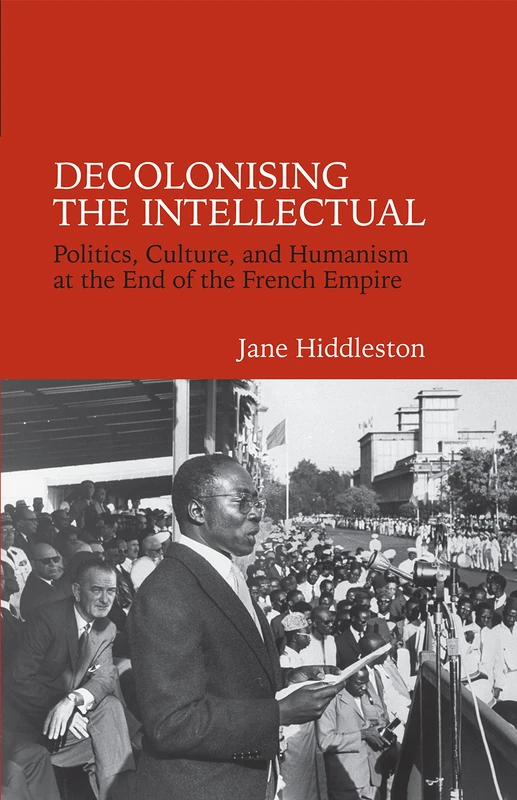 Decolonising the Intellectual: Politics, Culture, and Humanism at the End of the French Empire (Contemporary French and Francophone Cultures): 33