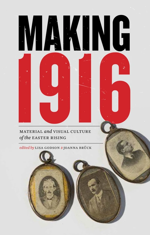 Making 1916: Material and Visual Culture of the Easter Rising