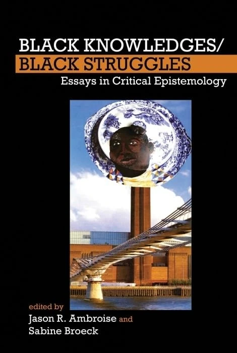 Black Knowledges/Black Struggles: Essays in Critical Epistemology (FORECAAST): 2 (FORECAAST (Forum for European Contributions to African American Studies))
