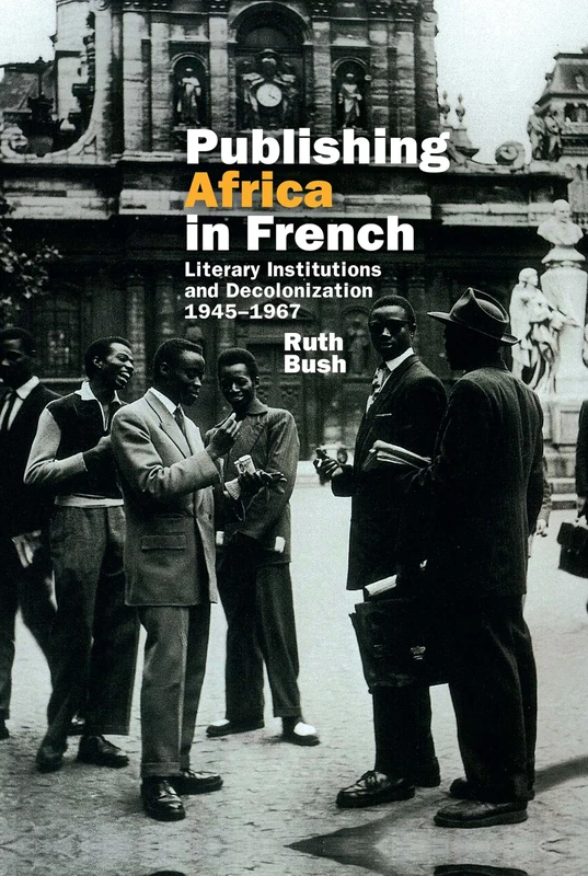 Publishing Africa in French: Literary Institutions and Decolonization 1945-1967 (Contemporary French and Francophone Cultures): 37