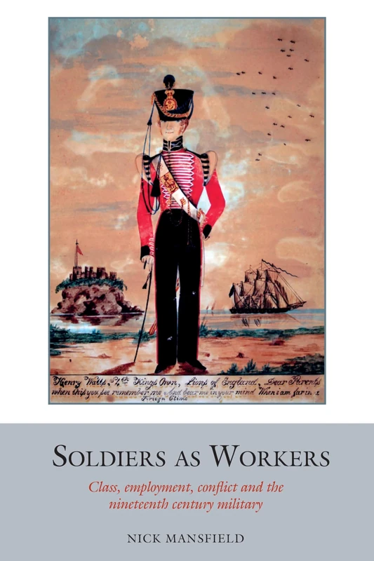 Soldiers as Workers (Studies in Labour History): Class, employment, conflict and the nineteenth-century military: 6
