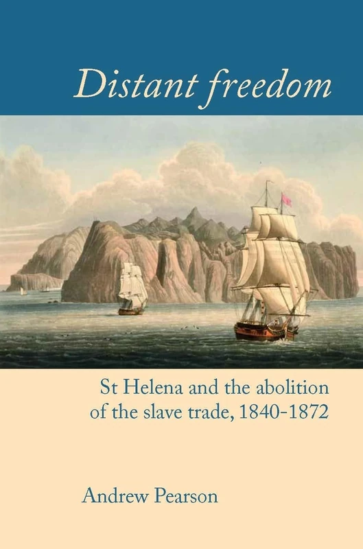 Distant Freedom: St Helena and the Abolition of the Slave Trade, 1840-1872 (Liverpool Studies in International Slavery): 10