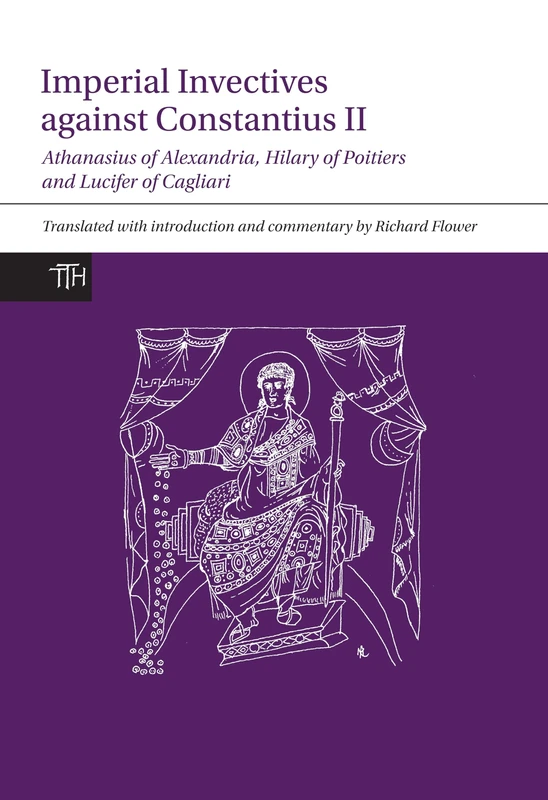 Imperial Invectives Against Constantius II (Translated Texts for Historians): Athanasius of Alexandria, History of the Arians, Hilary of Poitiers, ... ... The Necessity of Dying for the Son of God