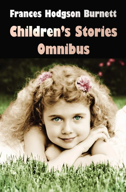 Frances Hodgson Burnett Children's Stories Omnibus (unabridged) The Secret Garden, A Little Princess, Little Lord Fauntleroy, Racketty-Packetty House, The Lost Prince, Little Saint Elizabeth and Other Stories, Land of the Blue Flower, Sara Crewe or What H
