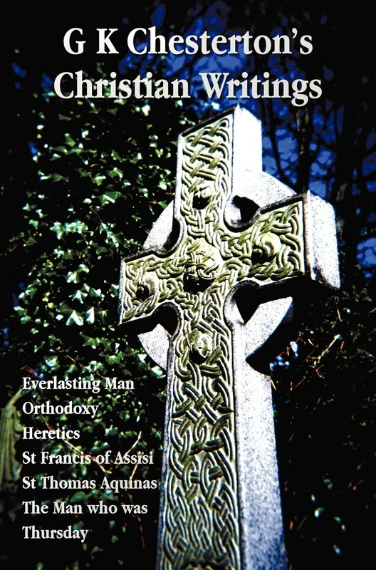 G K Chesterton's Christian Writings (unabridged): Everlasting Man, Orthodoxy, Heretics, St Francis of Assisi, St. Thomas Aquinas and The Man Who Was Thursday