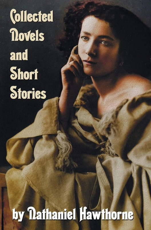 Collected Novels and Short Stories by Nathaniel Hawthorne (complete and Unabridged) Including The Scarlet Letter, The House of The Seven Gables, The ... Mosses from An Old Manse And Other Stor