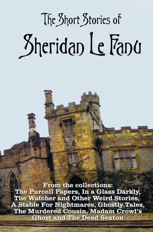 The Short Stories of Sheridan Le Fanu, including (complete and unabridged): 54 stories from these collections - The Purcell Papers, In a Glass Darkly, ... Madam Crowl's Ghost And The Dead Sexton.