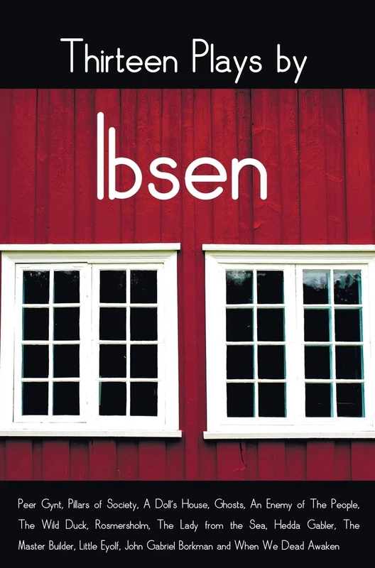 Thirteen Plays by Ibsen, including (complete and unabridged): Peer Gynt, Pillars of Society, A Doll's House, Ghosts, An Enemy of The People, The Wild ... John Gabriel Borkman and When We Dead Awaken