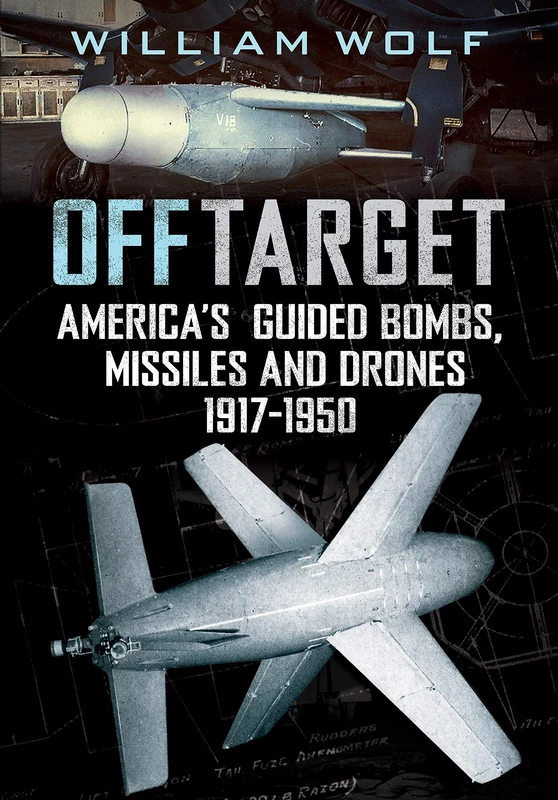 Off Target: American Guided Bombs, Missiles and Drones 1917-1950