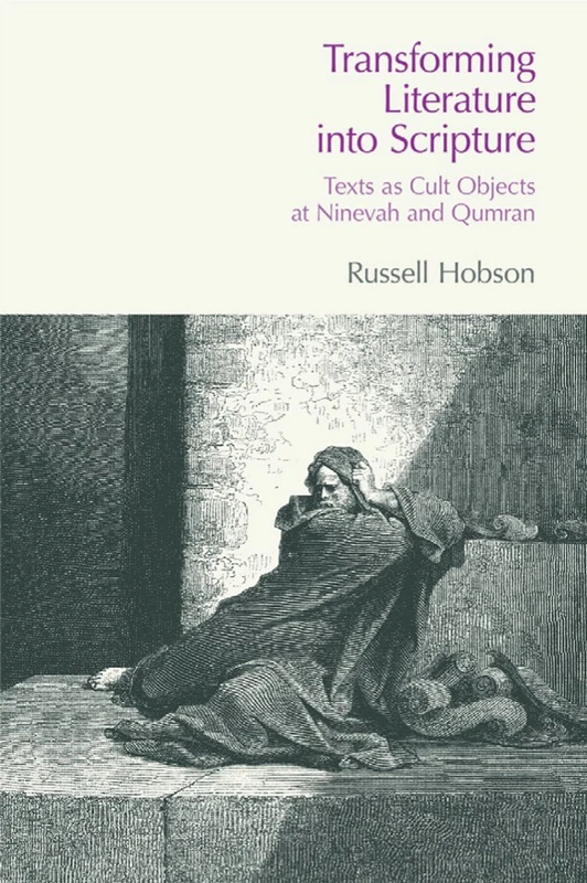Transforming Literature into Scripture: Texts as Cult Objects at Ninevah and Qumran (BibleWorld)