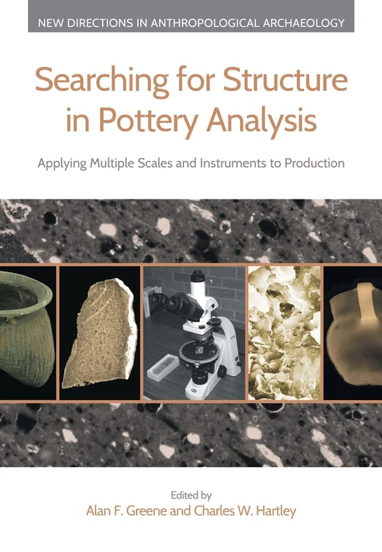 Searching for Structure in Pottery Analysis: Applying Multiple Scales and Instruments to Production (New Directions in Anthropological Archaeology)