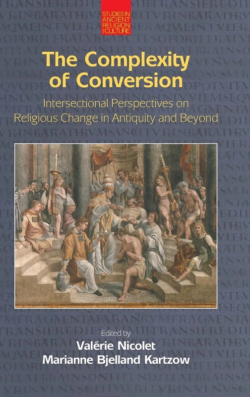 The Complexity of Conversion: Intersectional Perspectives on Religious Change in Antiquity and Beyond (Studies in Ancient Religion and Culture)