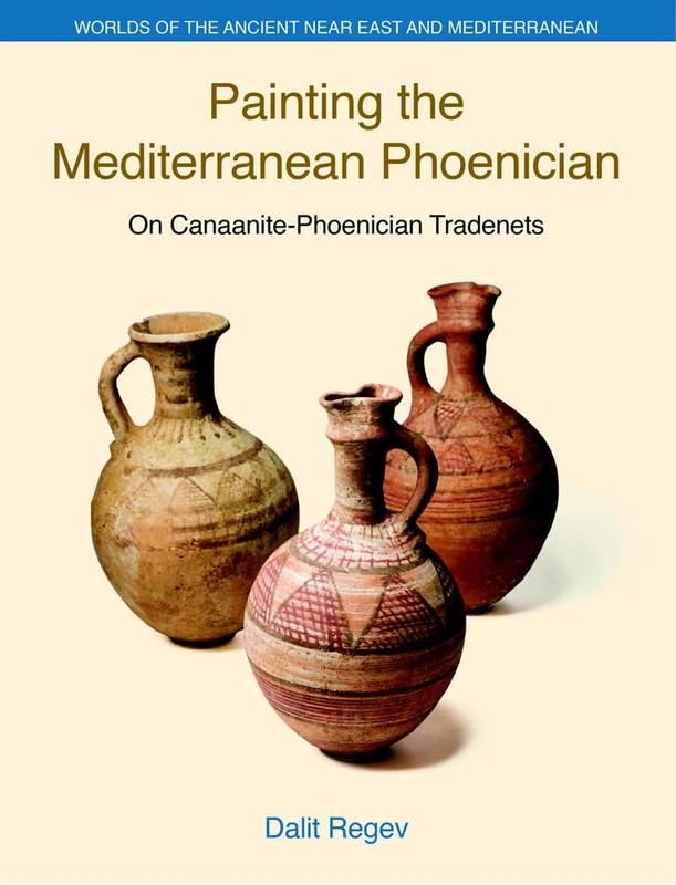 Painting the Mediterranean Phoenician: On Canaanite-Phoenician Trade-Nets (Worlds of the Ancient Near East and Mediterranean)