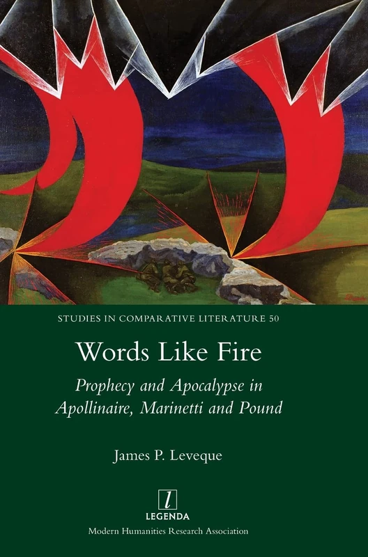 Words Like Fire: Prophecy and Apocalypse in Apollinaire, Marinetti and Pound: 50 (Studies in Comparative Literature)