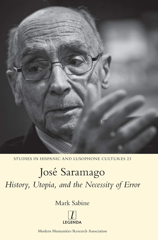 José Saramago: History, Utopia, and the Necessity of Error: 23 (Studies in Hispanic and Lusophone Cultures)