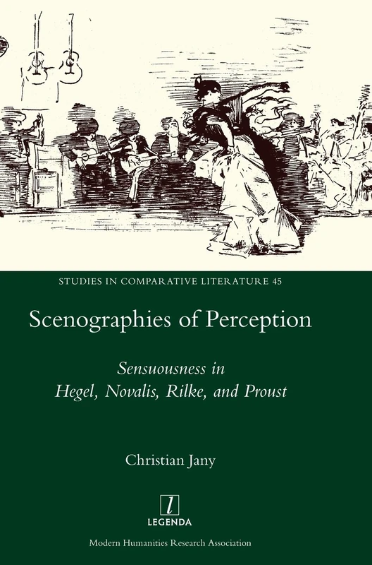 Scenographies of Perception: Sensuousness in Hegel, Novalis, Rilke, and Proust: 45 (Studies in Comparative Literature)